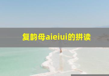 复韵母aieiui的拼读