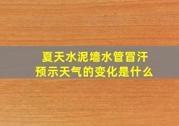 夏天水泥墙水管冒汗预示天气的变化是什么