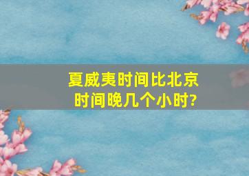 夏威夷时间比北京时间晚几个小时?