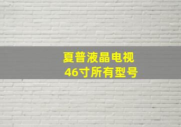 夏普液晶电视46寸所有型号