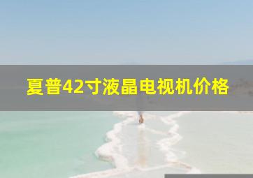 夏普42寸液晶电视机价格