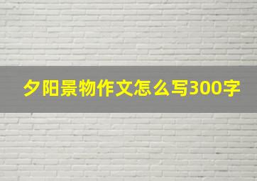 夕阳景物作文怎么写300字