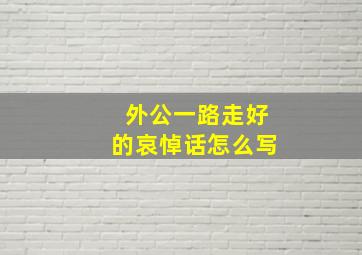 外公一路走好的哀悼话怎么写