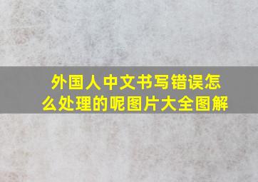 外国人中文书写错误怎么处理的呢图片大全图解