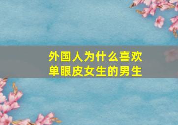 外国人为什么喜欢单眼皮女生的男生