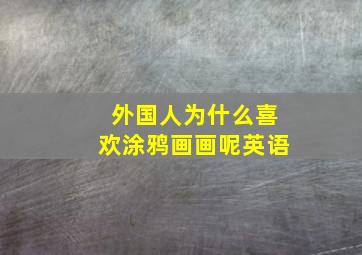 外国人为什么喜欢涂鸦画画呢英语