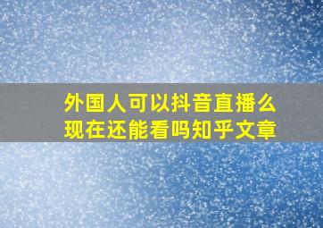 外国人可以抖音直播么现在还能看吗知乎文章