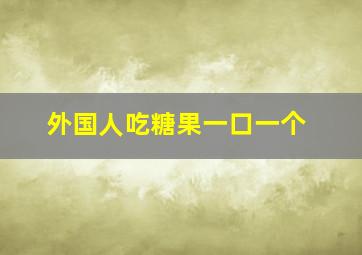 外国人吃糖果一口一个