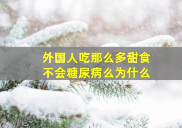 外国人吃那么多甜食不会糖尿病么为什么