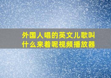 外国人唱的英文儿歌叫什么来着呢视频播放器