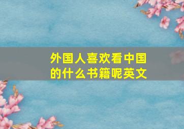 外国人喜欢看中国的什么书籍呢英文