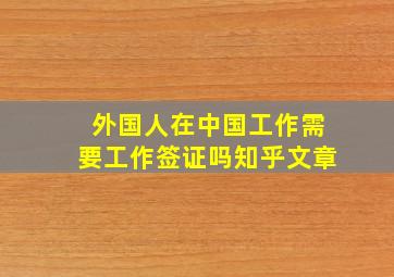 外国人在中国工作需要工作签证吗知乎文章