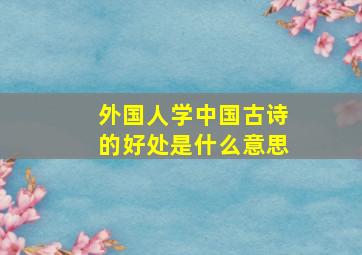 外国人学中国古诗的好处是什么意思