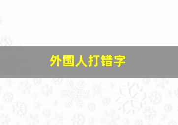 外国人打错字