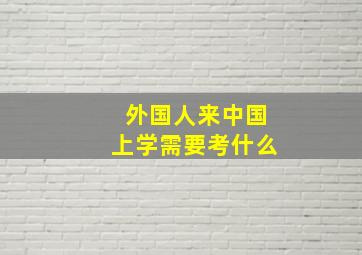 外国人来中国上学需要考什么