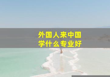 外国人来中国学什么专业好