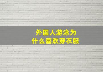 外国人游泳为什么喜欢穿衣服