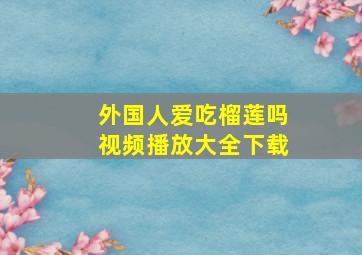 外国人爱吃榴莲吗视频播放大全下载