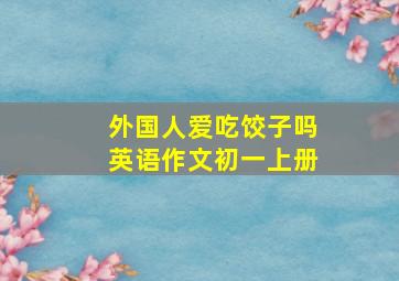 外国人爱吃饺子吗英语作文初一上册