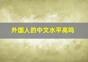 外国人的中文水平高吗