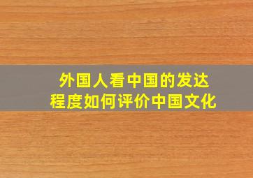 外国人看中国的发达程度如何评价中国文化