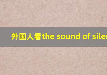 外国人看the sound of silence