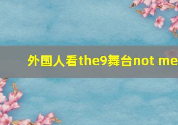 外国人看the9舞台not me