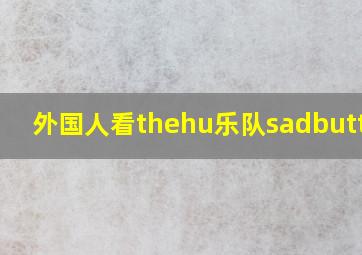 外国人看thehu乐队sadbuttrue