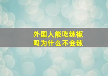 外国人能吃辣椒吗为什么不会辣