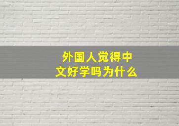 外国人觉得中文好学吗为什么