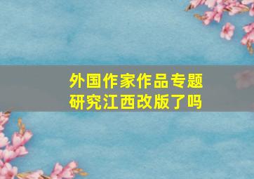 外国作家作品专题研究江西改版了吗