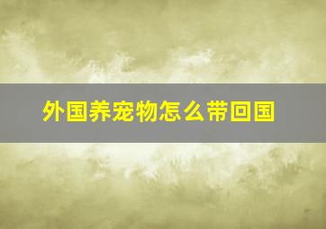 外国养宠物怎么带回国