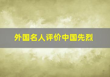 外国名人评价中国先烈