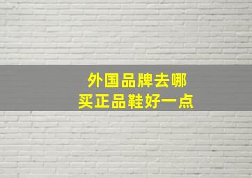 外国品牌去哪买正品鞋好一点