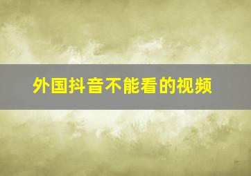 外国抖音不能看的视频