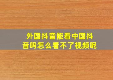 外国抖音能看中国抖音吗怎么看不了视频呢