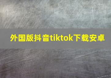 外国版抖音tiktok下载安卓