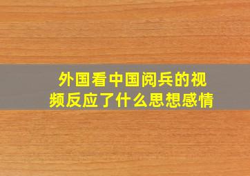 外国看中国阅兵的视频反应了什么思想感情