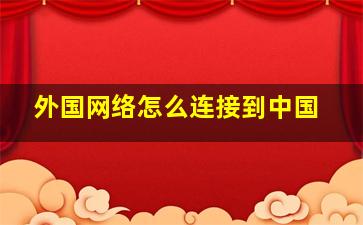 外国网络怎么连接到中国