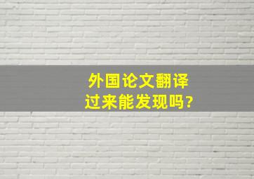 外国论文翻译过来能发现吗?