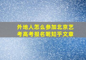 外地人怎么参加北京艺考高考报名呢知乎文章