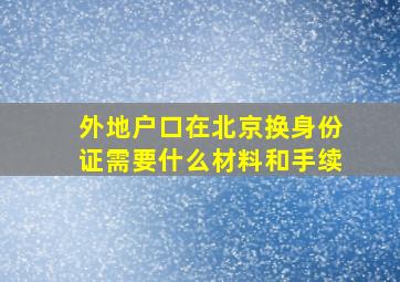 外地户口在北京换身份证需要什么材料和手续