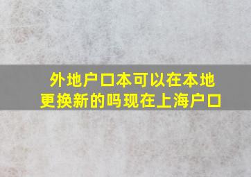 外地户口本可以在本地更换新的吗现在上海户口