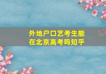 外地户口艺考生能在北京高考吗知乎