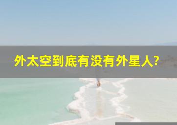 外太空到底有没有外星人?