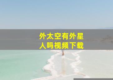 外太空有外星人吗视频下载