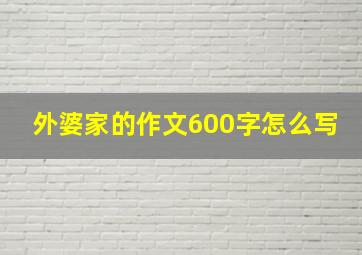 外婆家的作文600字怎么写