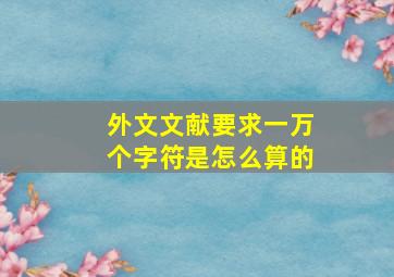 外文文献要求一万个字符是怎么算的