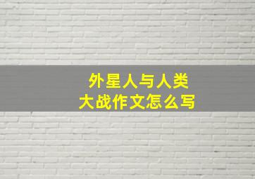 外星人与人类大战作文怎么写