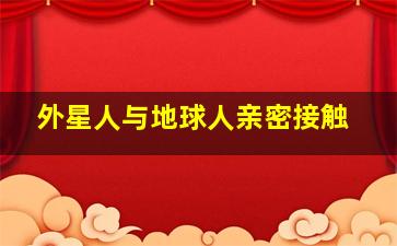 外星人与地球人亲密接触